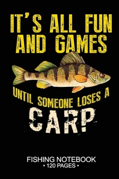 It's All Fun and Games Until Someone Loses A Carp Fishing Notebook 120 Pages: 6"x 9'' Blank Paper Fishing Notebook Cool Freshwater Game Fish Saltwater ... Notebook Notes Day Planner Notepad