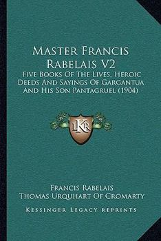 Paperback Master Francis Rabelais V2: Five Books Of The Lives, Heroic Deeds And Sayings Of Gargantua And His Son Pantagruel (1904) Book