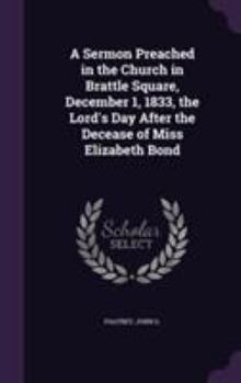 Hardcover A Sermon Preached in the Church in Brattle Square, December 1, 1833, the Lord's Day After the Decease of Miss Elizabeth Bond Book
