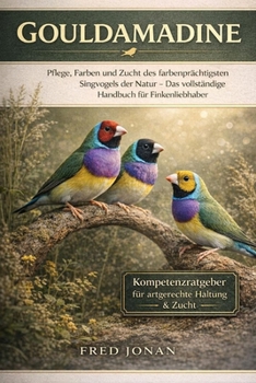 GOULDAMADINE: Pflege, Farben und Zucht des farbenprächtigsten Singvogels der Natur – Das vollständige Handbuch für Finkenliebhaber (German Edition)