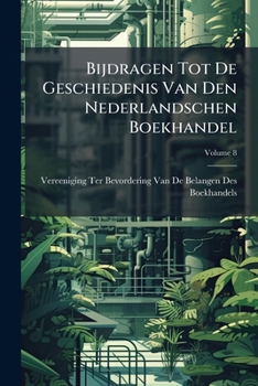 Bijdragen Tot De Geschiedenis Van Den Nederlandschen Boekhandel, Volume 8