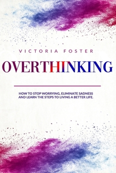 Paperback Overthinking: How to Stop Worrying, Eliminate Sadness, and Learn the Steps to Living a Better Life. Book