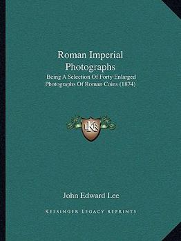 Paperback Roman Imperial Photographs: Being A Selection Of Forty Enlarged Photographs Of Roman Coins (1874) Book