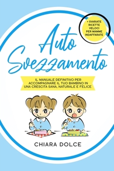 Paperback Autosvezzamento: Il manuale definitivo per accompagnare il tuo bambino in una crescita Sana, Naturale e Felice + Svariate ricette veloc [Italian] Book