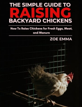 Paperback The Simple Guide To Raising Backyard Chickens: How to Raise Chickens for Fresh Eggs, Meat, and Manure Book