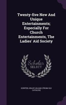 Twenty-five New And Unique Entertainments; Especially For Church Entertainments, The Ladies' Aid Society