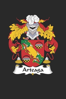 Arteaga: Arteaga Coat of Arms and Family Crest Notebook Journal (6 x 9 - 100 pages)