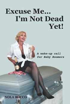 Excuse Me...I'm Not Dead Yet!: A wake up call for Baby Boomers