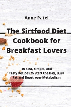 Paperback The Sirtfood Diet Cookbook for Breakfast Lovers: 50 Fast, Simple, and Tasty Recipes to Start the Day, Burn Fat and Boost your Metabolism Book