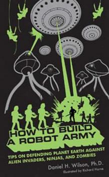 Paperback How to Build a Robot Army: Tips on Defending Planet Earth Against Alien Invaders, Ninjas, and Zombies Book
