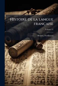 Histoire de la langue française: des origines à 1900 Volume 12