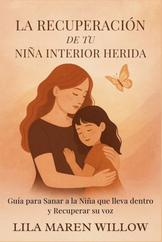 La Recuperación de tu Niña Interior Herida: Guía para Sanar a la Niña que lleva dentro y Recuperar su voz (Spanish Edition)