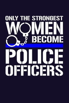 Only the Strongest Women Become Police Officers: 6x9" Lined Notebook/Journal Empowered Gift Idea For Police, Cops, Women