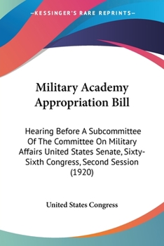 Paperback Military Academy Appropriation Bill: Hearing Before A Subcommittee Of The Committee On Military Affairs United States Senate, Sixty-Sixth Congress, Se Book