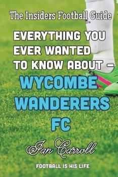 Paperback Everything You Ever Wanted to Know About Wycombe Wanderers FC Book