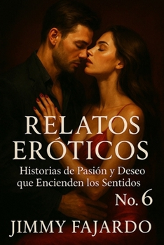 Relatos Eróticos: Historias De Pasión y Deseo Que Encienden Los Sentidos No. 6 (Spanish Edition)