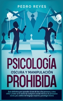 Psicología Oscura Y Manipulación Prohibida: Guía Definitiva Para Aprender El Arte de Leer a Las Personas Y Cómo Influir Y Dudar En La Mente de ... Y Psicología Inversa