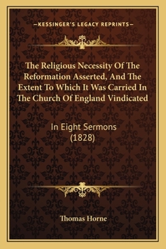 Paperback The Religious Necessity Of The Reformation Asserted, And The Extent To Which It Was Carried In The Church Of England Vindicated: In Eight Sermons (182 Book