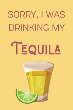 Paperback Sorry I Was Drinking My Tequila: Funny Alcohol Themed Notebook/Journal/Diary For Tequila Lovers - 6x9 Inches 100 Lined Pages A5 - Small and Easy To Tr Book