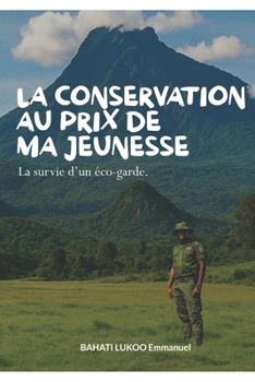 LA CONSERVATION AU PRIX DE MA JEUNESSE: La survie d'un éco-garde (French Edition)
