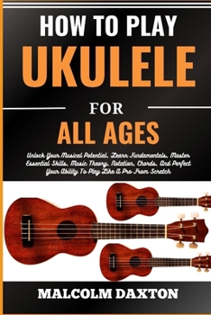 Paperback How to Play Ukulele for All Ages: Unlock Your Musical Potential, Learn Fundamentals, Master Essential Skills, Music Theory, Notation, Chords, And Perf [Large Print] Book