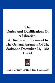 Paperback The Duties And Qualifications Of A Librarian: A Discourse Pronounced In The General Assembly Of The Sorbonne December 23, 1780 (1906) Book