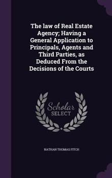 The Law of Real Estate Agency; Having a General Application to Principals, Agents and Third Parties, as Deduced from the Decisions of the Courts