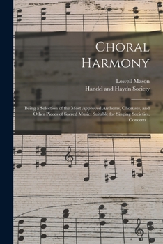 Paperback Choral Harmony; Being a Selection of the Most Approved Anthems, Choruses, and Other Pieces of Sacred Music; Suitable for Singing Societies, Concerts . Book