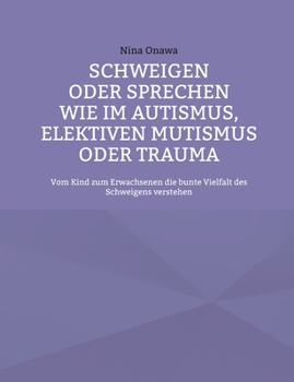 Schweigen oder Sprechen wie im Autismus, elektiven Mutismus oder Trauma: Vom Kind zum Erwachsenen die bunte Vielfalt des Schweigens verstehen (German Edition)