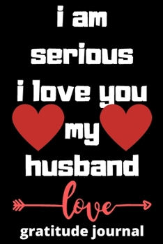 I am serious I love you my husband gratitude journal: Valentine  day gratitude journal  ,gratitude journal  ,journal,dairy,120 pages (6*9 inches ),for ... Gift Ideas For him,gift for husband, show