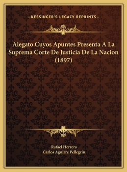 Alegato Cuyos Apuntes Presenta A La Suprema Corte De Justicia De La Nacion (1897)