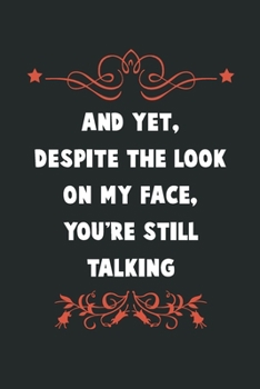 And Yet Despite The Look On My Face You're Still Talking: Lined Notebook, Funny Birthday Present (6" x 9") 120 pages.