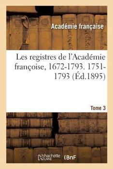 Paperback Les registres de l'Académie françoise, 1672-1793. 1751-1793 Tome 3 [French] Book