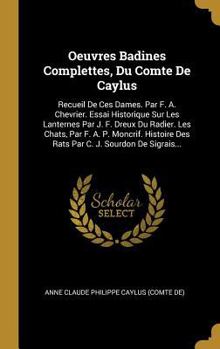 Oeuvres Badines Complettes, Du Comte De Caylus: Recueil De Ces Dames. Par F. A. Chevrier. Essai Historique Sur Les Lanternes Par J. F. Dreux Du Radier. Les Chats, Par F. A. P. Moncrif. Histoire Des Ra