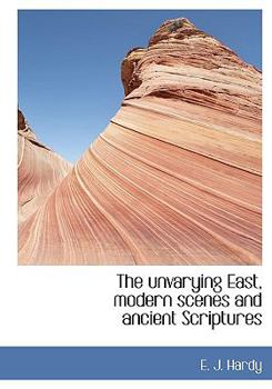 Hardcover The Unvarying East, Modern Scenes and Ancient Scriptures Book