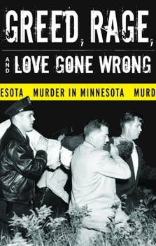 Paperback Greed, Rage, and Love Gone Wrong: Murder in Minnesota Book