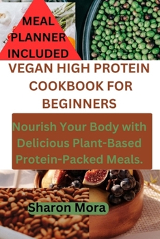 Paperback Vegan High Protein Cookbook for Beginners: Nourish Your Body with Delicious Plant-Based Protein-Packed Meals. Book