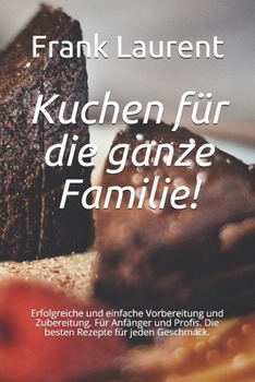 Paperback Kuchen für die ganze Familie!: Erfolgreiche und einfache Vorbereitung und Zubereitung. Für Anfänger und Profis. Die besten Rezepte für jeden Geschmac [German] Book