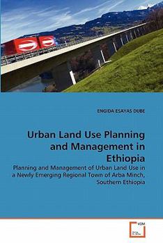 Urban Land Use Planning and Management in Ethiopia: Planning and Management of Urban Land Use in a Newly Emerging Regional Town of Arba Minch, Southern Ethiopia