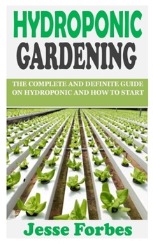 Paperback Hydroponic Gardening: The Complete and Definite Guide On Hydroponic and How to Start Book