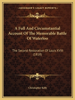 Paperback A Full And Circumstantial Account Of The Memorable Battle Of Waterloo: The Second Restoration Of Louis XVIII (1818) Book