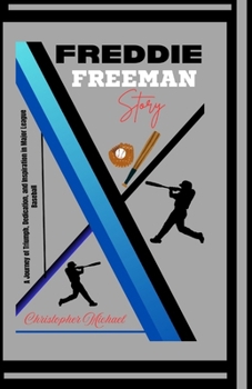 FREDDIE FREEMAN STORY: A Journey of Triumph, Dedication, and Inspiration in Major League Baseball (A Biography)