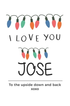 Paperback i love you Jose to the upside down and back Notebook, Valentines Day Anniversary Gift Ideas For Jose Name Gift Idea Notebook: Lined Notebook / Journal Book