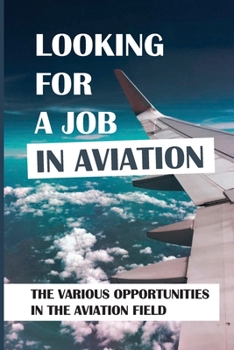 Paperback Looking For A Job In Aviation: The Various Opportunities In The Aviation Field: Looking For A Job In Aviation Book