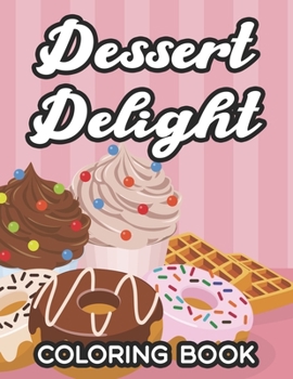 Paperback Dessert Delight Coloring Book: Illustrations And Designs Of Sweet Treats To Color, Anti-Stress Coloring Pages For Dessert Lovers Book