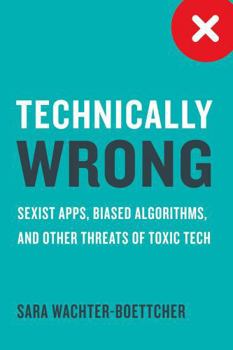 Hardcover Technically Wrong: Sexist Apps, Biased Algorithms, and Other Threats of Toxic Tech Book