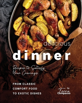 Paperback Delicious Dinner Recipes to Satisfy Your Cravings: From Classic Comfort Food to Exotic Dishes Book