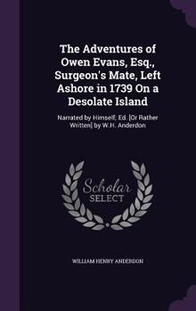 Hardcover The Adventures of Owen Evans, Esq., Surgeon's Mate, Left Ashore in 1739 On a Desolate Island: Narrated by Himself; Ed. [Or Rather Written] by W.H. And Book