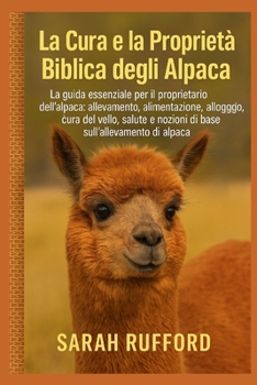 LA CURA E LA PROPRIETÀ BIBLICA DEGLI ALPACA: La guida essenziale per il proprietario dell'alpaca: allevamento, alimentazione, alloggio, cura del ... sull'allevamento di alpaca (Italian Edition)