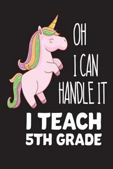 Paperback Oh I Can Handle It I Teach 5th Grade: Fifth Grade Teacher Back To School Pink Unicorn Gift Workbook Book